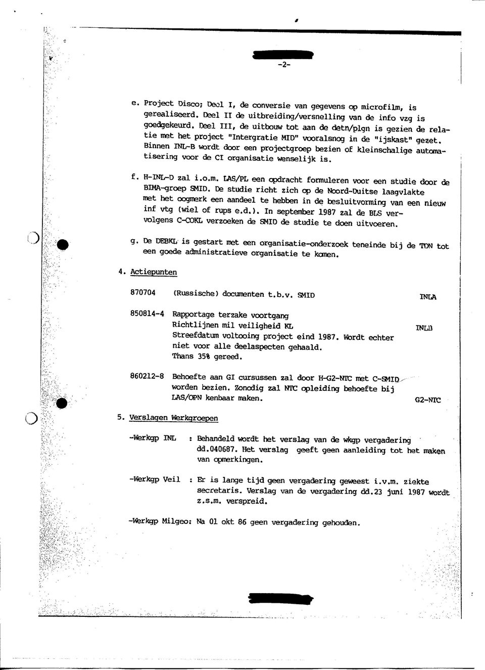 Binnen INL-B wrdt dr een prjectgrep bezien f kleinschalige autmatisering vr de Cl rganisatie wenselijk is. f. H-INL-D zal i..m. LAS/PL een pdracht frmuleren vr een studie dr de BIMA-grep SMID.