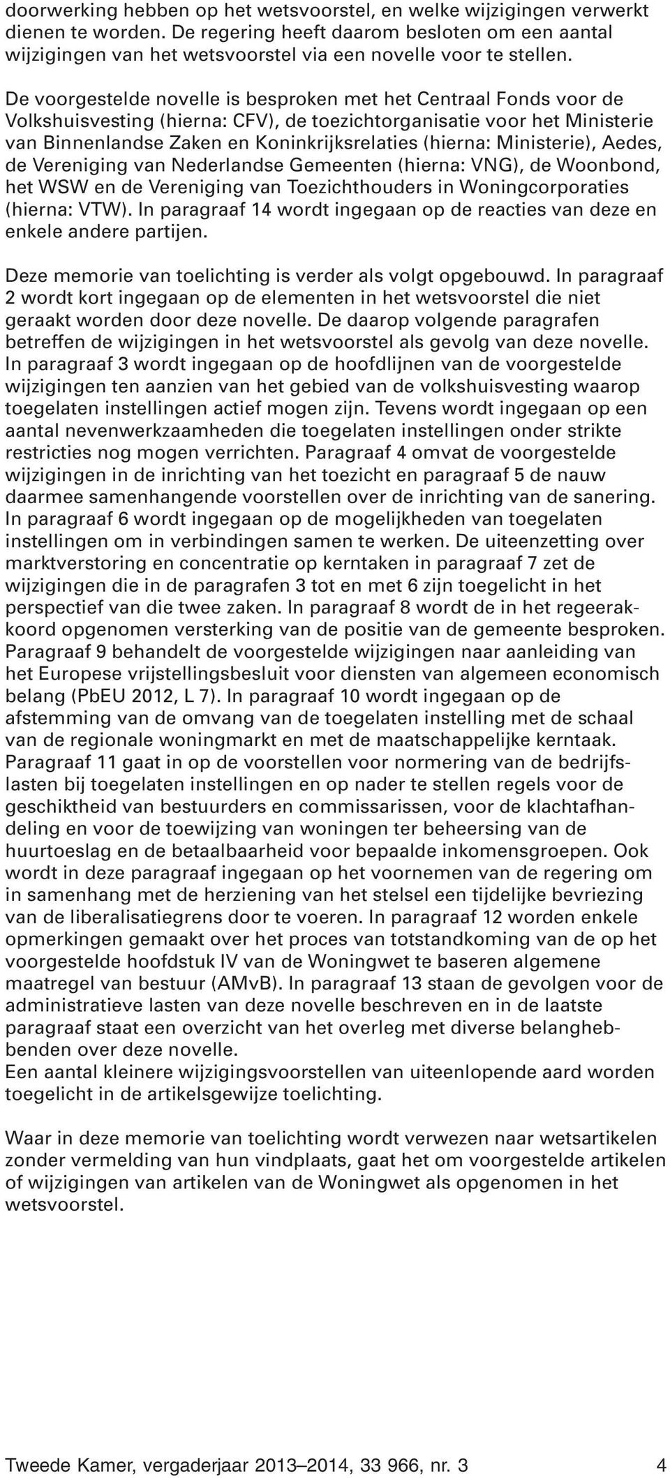 De voorgestelde novelle is besproken met het Centraal Fonds voor de Volkshuisvesting (hierna: CFV), de toezichtorganisatie voor het Ministerie van Binnenlandse Zaken en Koninkrijksrelaties (hierna: