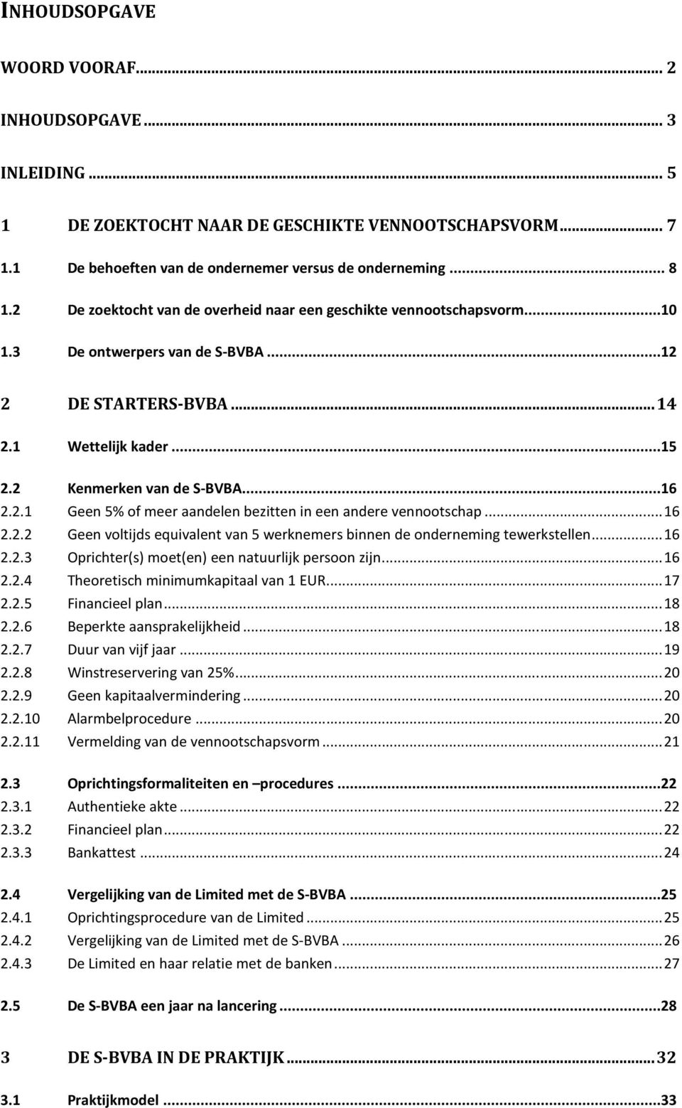 .. 16 2.2.2 Geen voltijds equivalent van 5 werknemers binnen de onderneming tewerkstellen... 16 2.2.3 Oprichter(s) moet(en) een natuurlijk persoon zijn... 16 2.2.4 Theoretisch minimumkapitaal van 1 EUR.