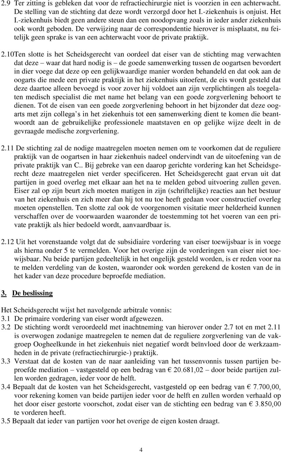 De verwijzing naar de correspondentie hierover is misplaatst, nu feitelijk geen sprake is van een achterwacht voor de private praktijk. 2.