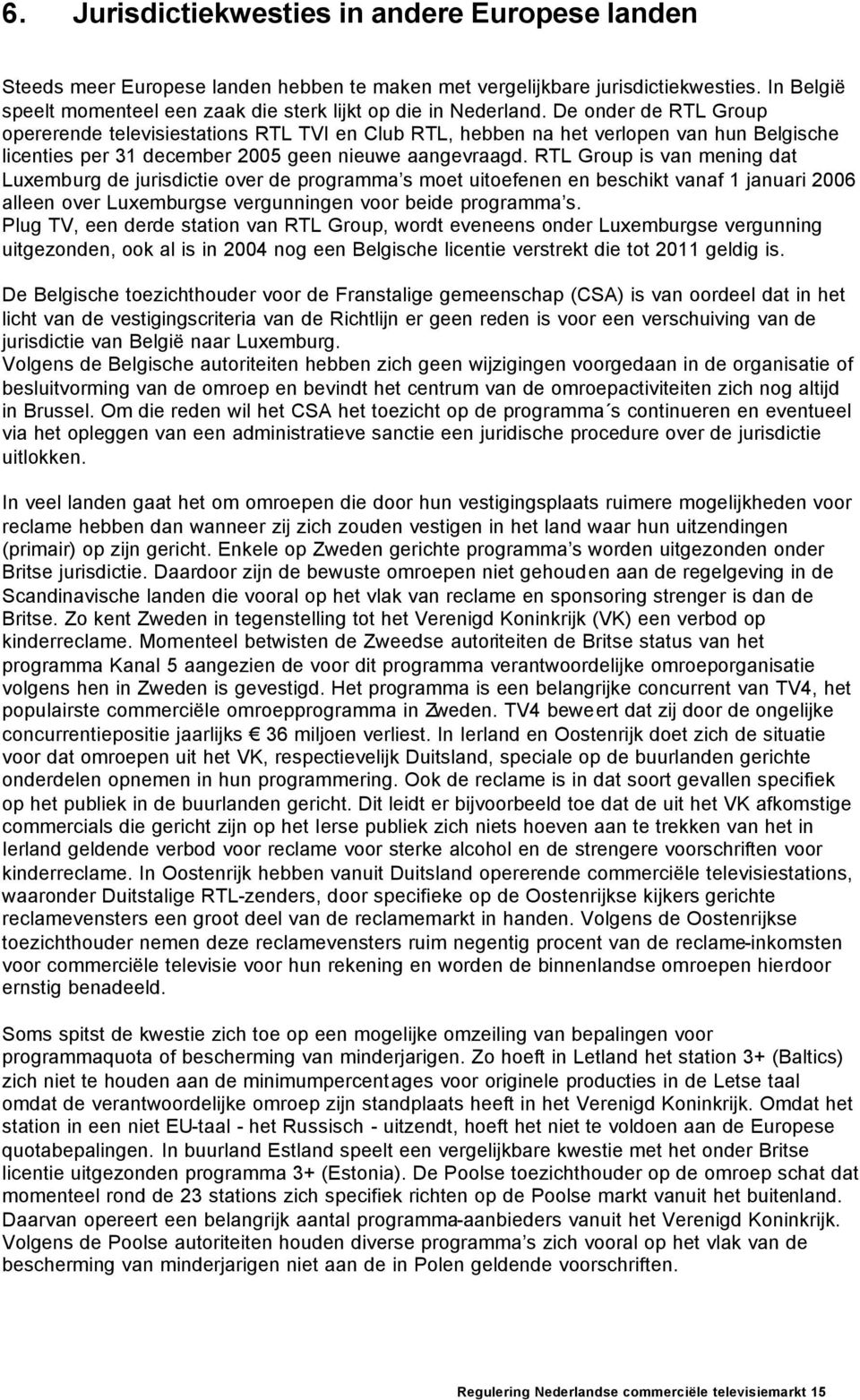 De onder de RTL Group opererende televisiestations RTL TVI en Club RTL, hebben na het verlopen van hun Belgische licenties per 31 december 2005 geen nieuwe aangevraagd.