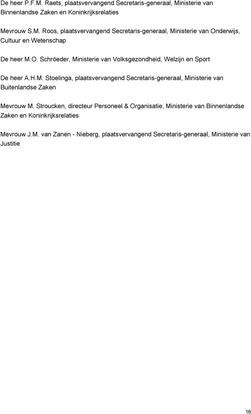 Stroucken, directeur Personeel & Organisatie, Ministerie van Binnenlandse Zaken en Koninkrijksrelaties Mevrouw J.M. van Zanen - Nieberg, plaatsvervangend Secretaris-generaal, Ministerie van Justitie 16