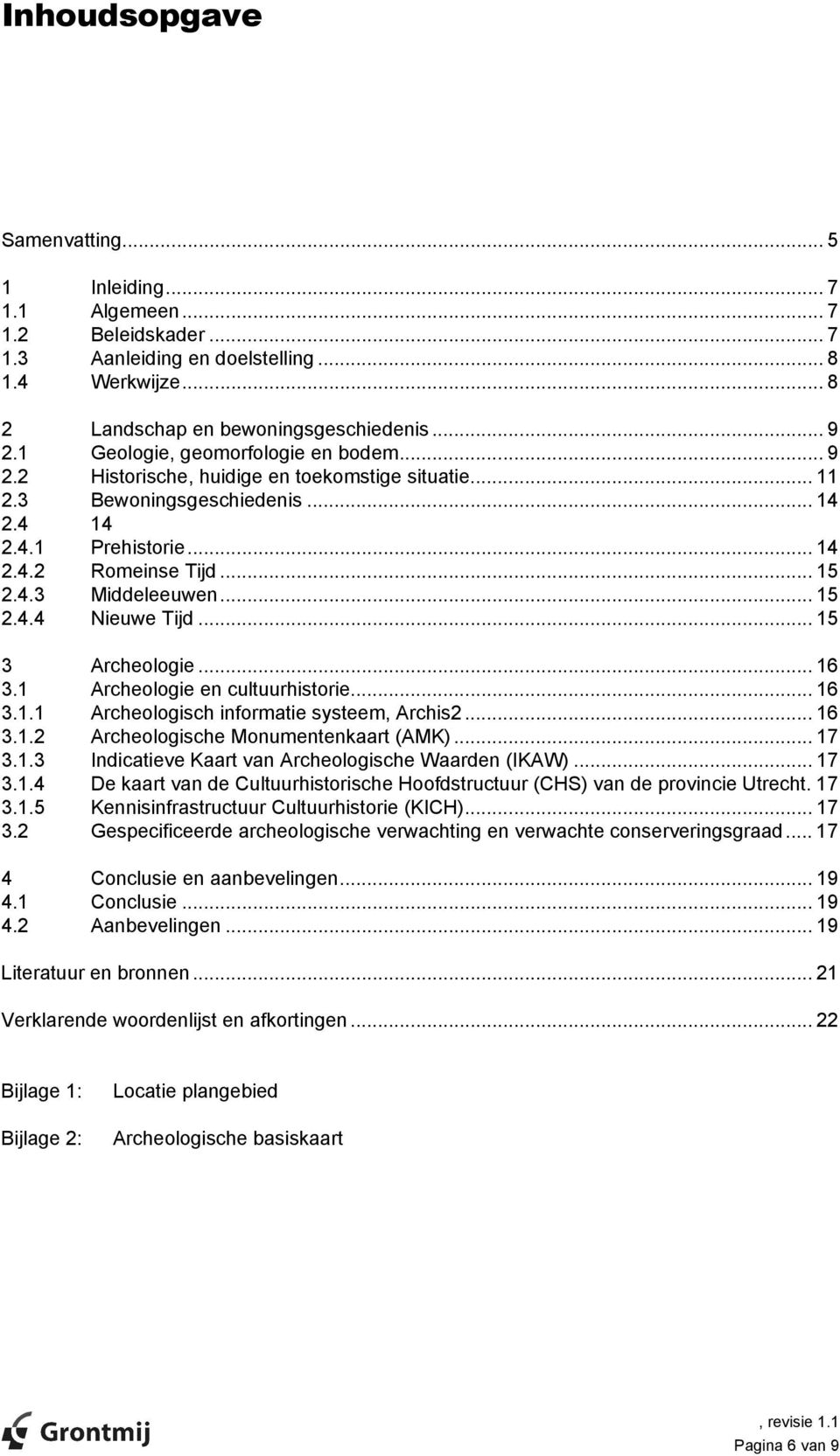 .. 15 2.4.4 Nieuwe Tijd... 15 3 Archeologie... 16 3.1 Archeologie en cultuurhistorie... 16 3.1.1 Archeologisch informatie systeem, Archis2... 16 3.1.2 Archeologische Monumentenkaart (AMK)... 17 3.1.3 Indicatieve Kaart van Archeologische Waarden (IKAW).