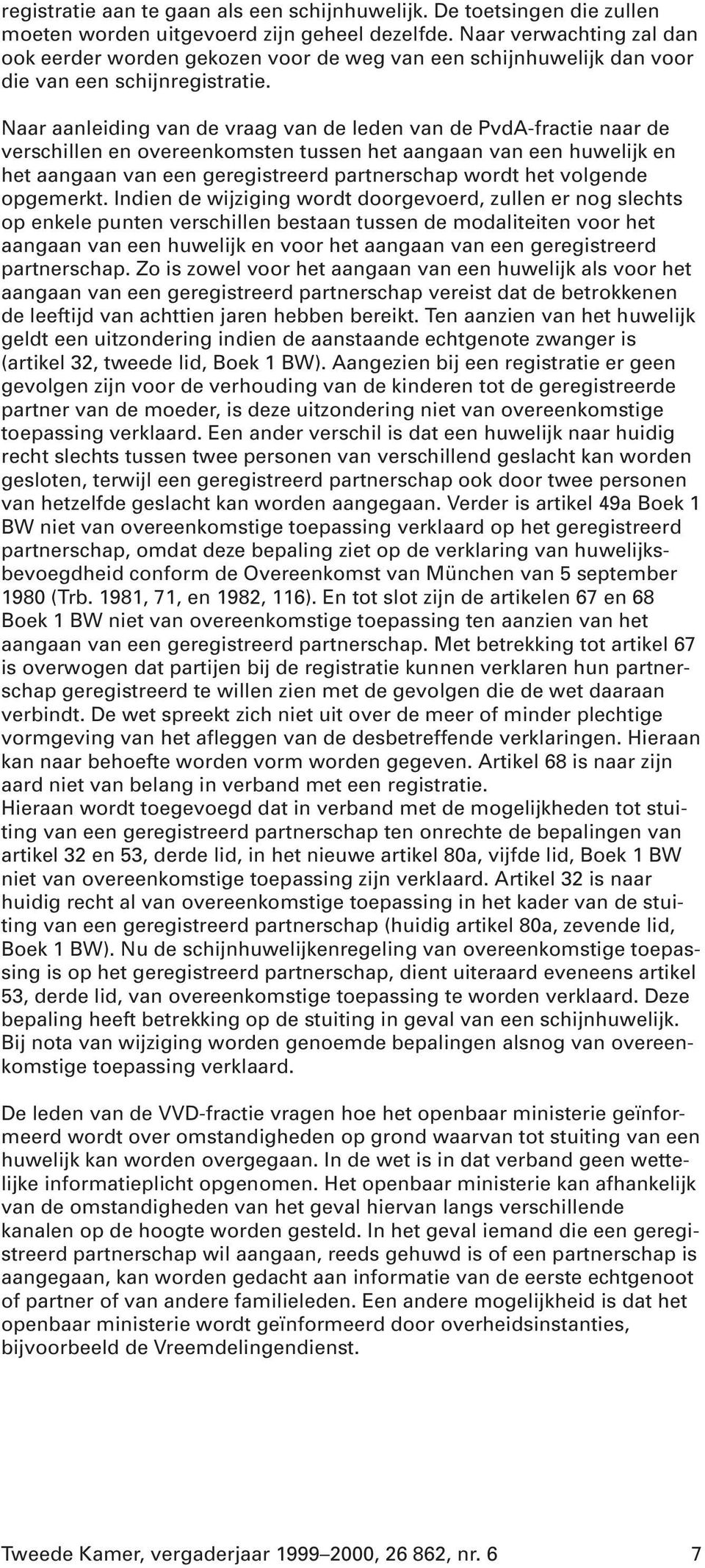 Naar aanleiding van de vraag van de leden van de PvdA-fractie naar de verschillen en overeenkomsten tussen het aangaan van een huwelijk en het aangaan van een geregistreerd partnerschap wordt het