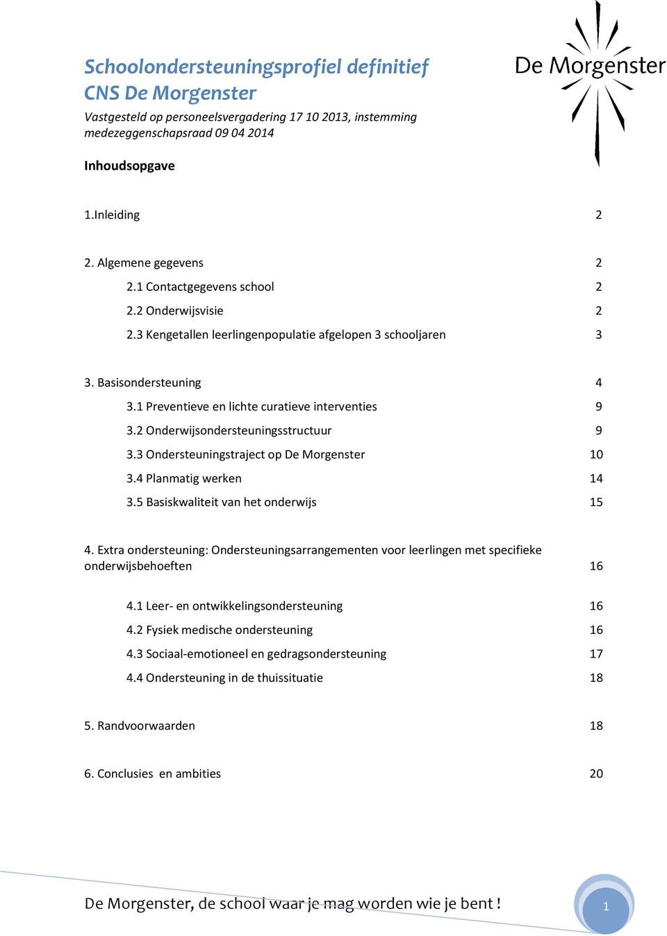 1 Preventieve en lichte curatieve interventies 9 3.2 Onderwijsondersteuningsstructuur 9 3.3 Ondersteuningstraject op De Morgenster 10 3.4 Planmatig werken 14 3.5 Basiskwaliteit van het onderwijs 15 4.