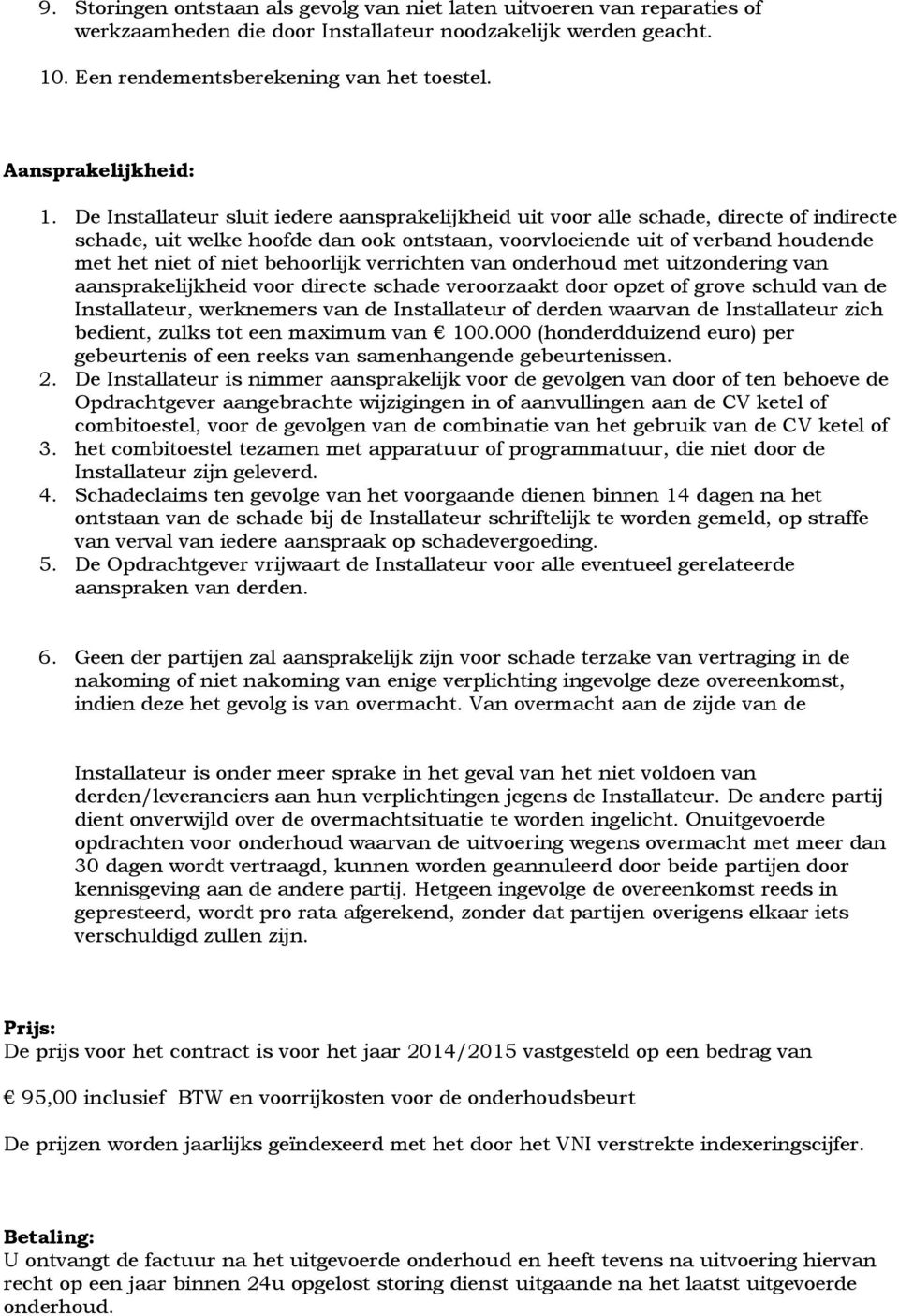 De Installateur sluit iedere aansprakelijkheid uit voor alle schade, directe of indirecte schade, uit welke hoofde dan ook ontstaan, voorvloeiende uit of verband houdende met het niet of niet