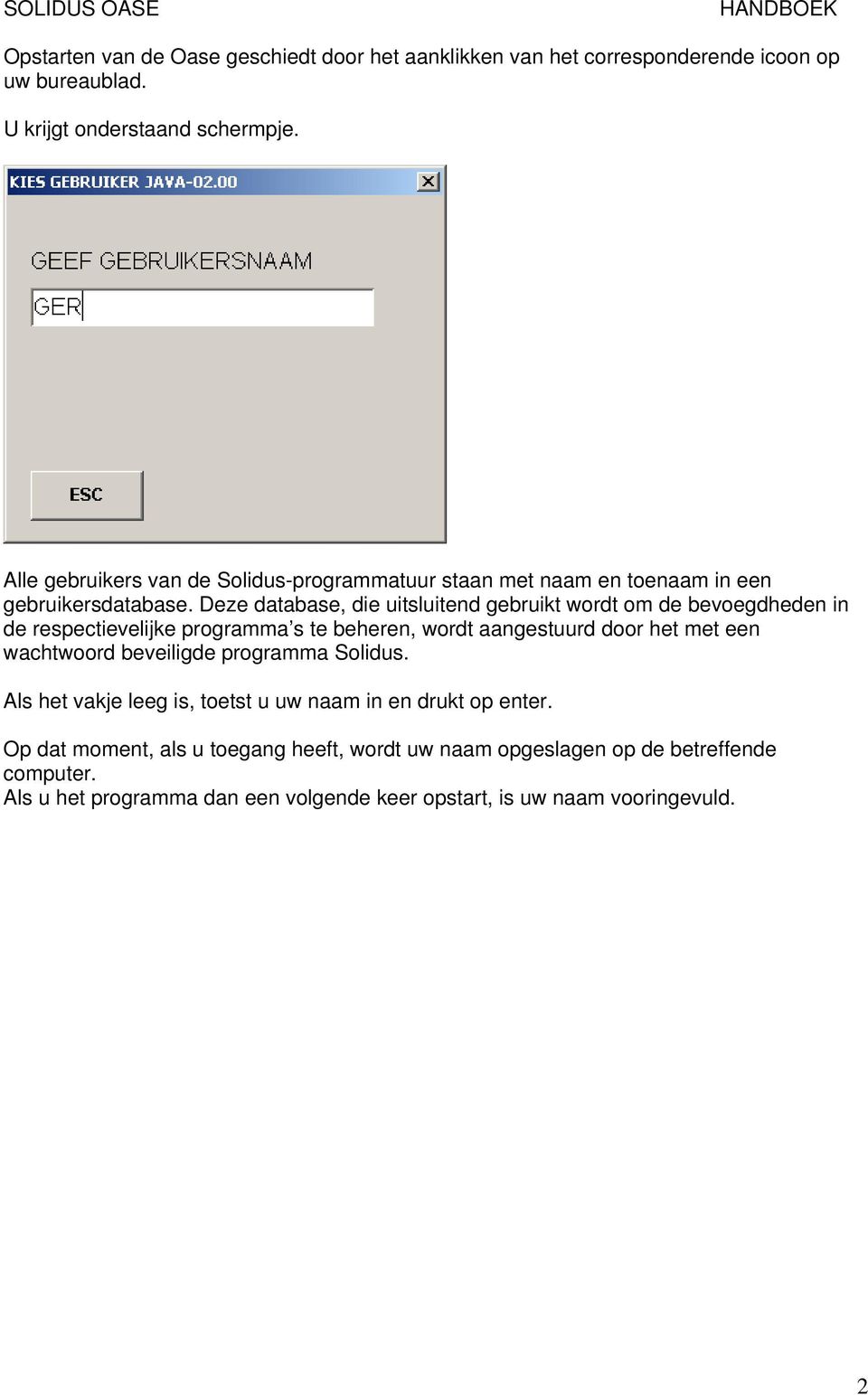 Deze database, die uitsluitend gebruikt wordt om de bevoegdheden in de respectievelijke programma s te beheren, wordt aangestuurd door het met een wachtwoord