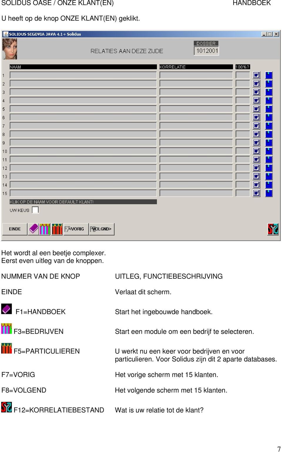 F1= F3=BEDRIJVEN F5=PARTICULIEREN F7=VORIG F8=VOLGEND Start het ingebouwde handboek. Start een module om een bedrijf te selecteren.