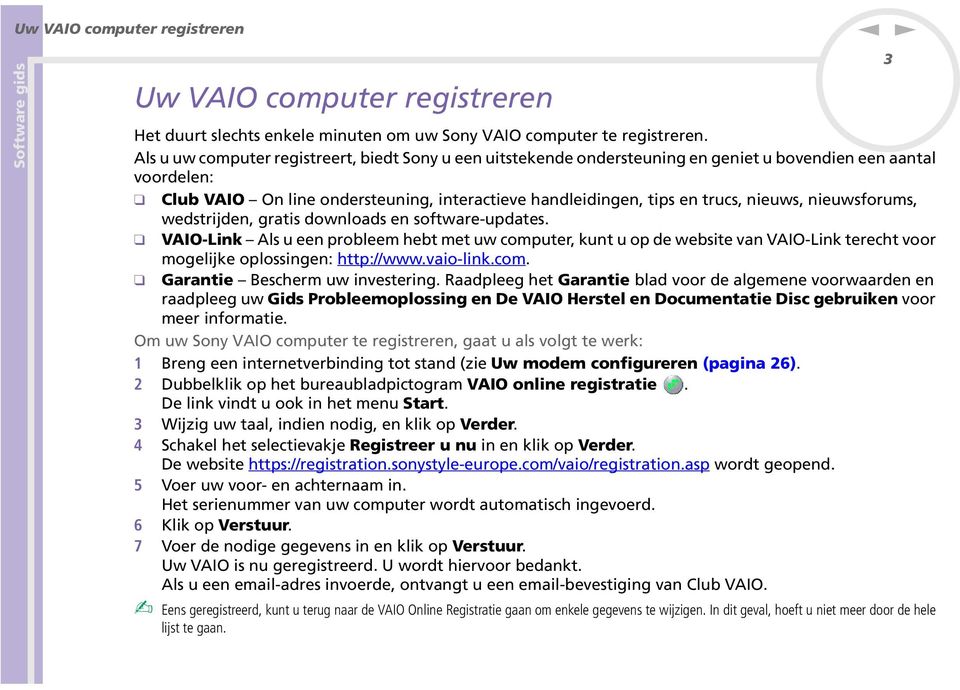 wedstrijde, gratis dowloads e software-updates. VAIO-Lik Als u ee probleem hebt met uw computer, kut u op de website va VAIO-Lik terecht voor mogelijke oplossige: http://www.vaio-lik.com. Garatie Bescherm uw ivesterig.