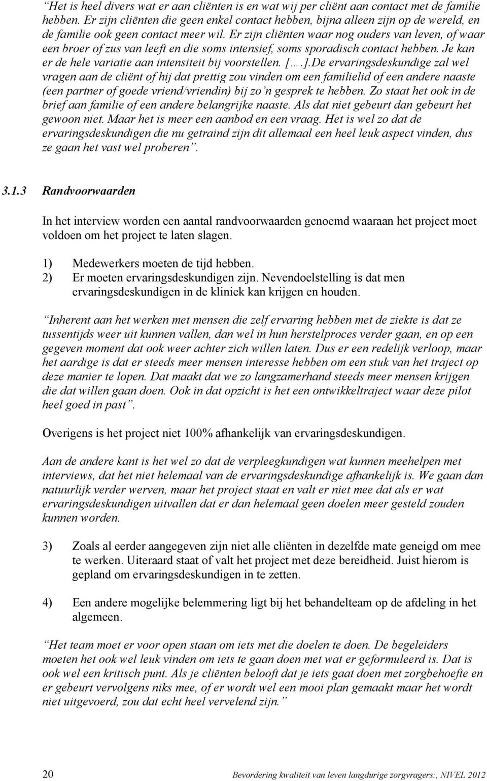 Er zijn cliënten waar nog ouders van leven, of waar een broer of zus van leeft en die soms intensief, soms sporadisch contact hebben. Je kan er de hele variatie aan intensiteit bij voorstellen. [.].