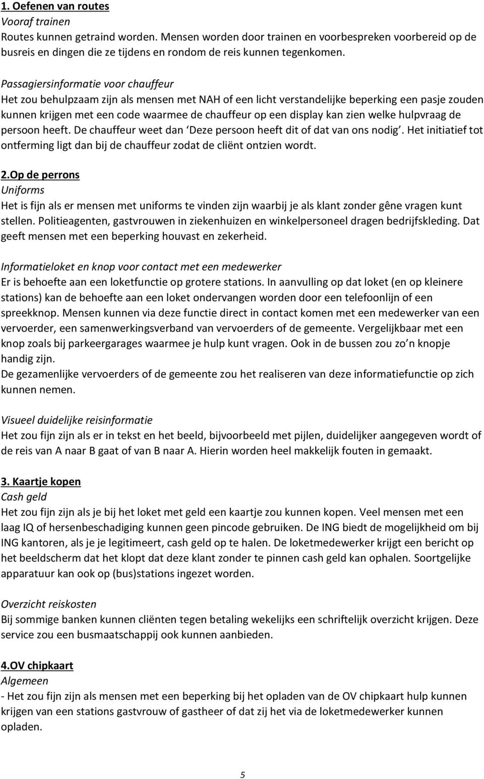 kan zien welke hulpvraag de persoon heeft. De chauffeur weet dan Deze persoon heeft dit of dat van ons nodig. Het initiatief tot ontferming ligt dan bij de chauffeur zodat de cliënt ontzien wordt. 2.