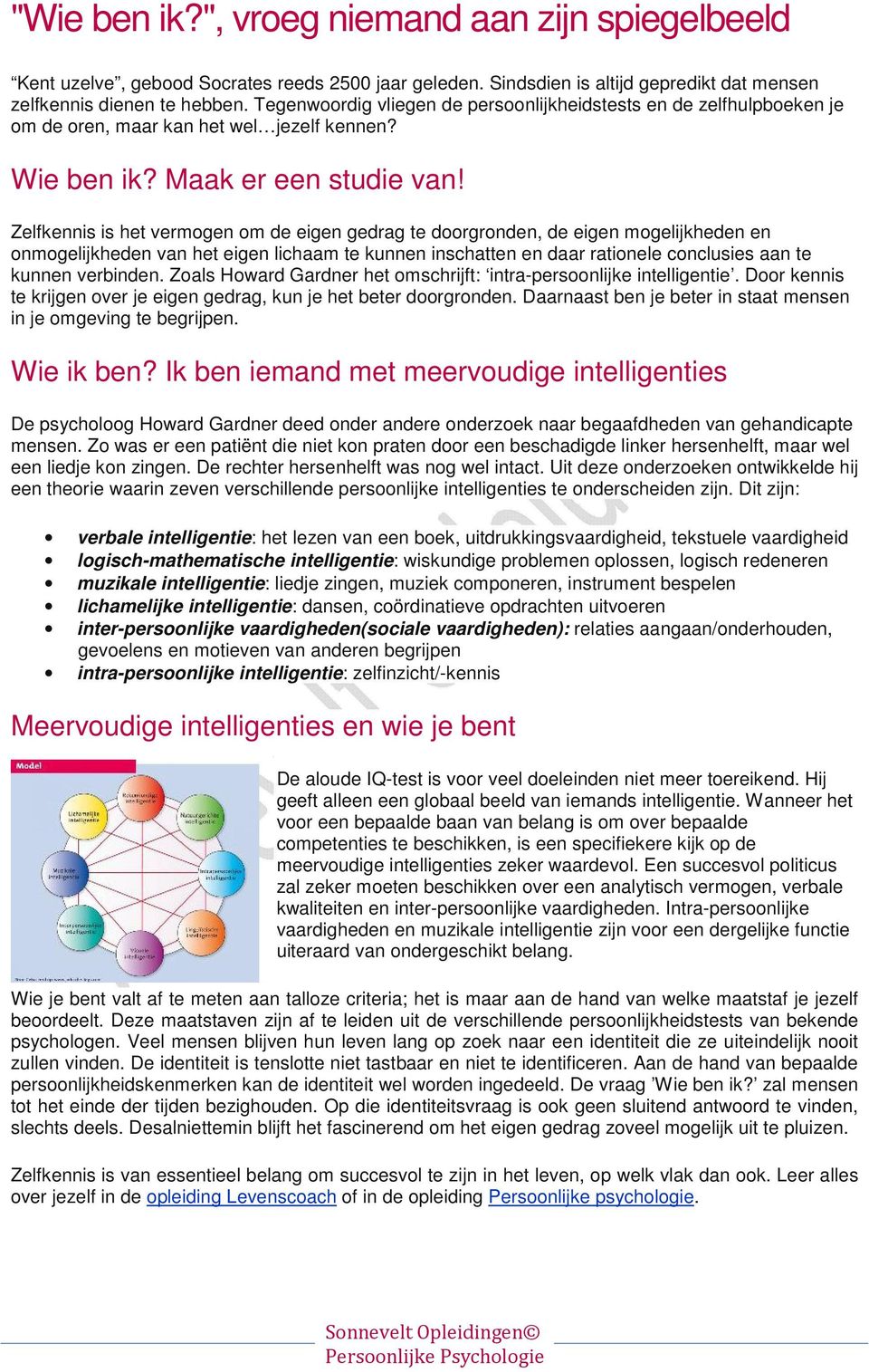 Zelfkennis is het vermogen om de eigen gedrag te doorgronden, de eigen mogelijkheden en onmogelijkheden van het eigen lichaam te kunnen inschatten en daar rationele conclusies aan te kunnen verbinden.