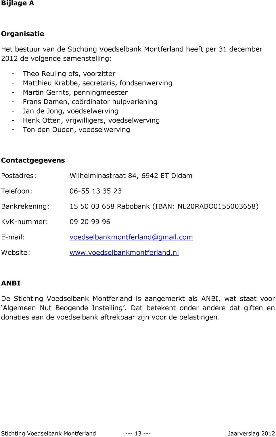 Contactgegevens Postadres: Wilhelminastraat 84, 6942 ET Didam Telefoon: 06-55 13 35 23 Bankrekening: 15 50 03 658 Rabobank (IBAN: NL20RABO0155003658) KvK-nummer: 09 20 99 96 E-mail: Website: