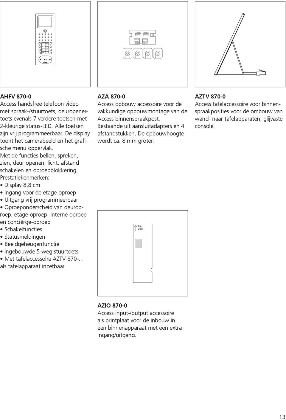 Prestatiekenmerken: Display 8,8 cm Ingang voor de etage-oproep Uitgang vrij programmeerbaar Oproeponderscheid van deuroproep, etage-oproep, interne oproep en conciërge-oproep Schakelfuncties