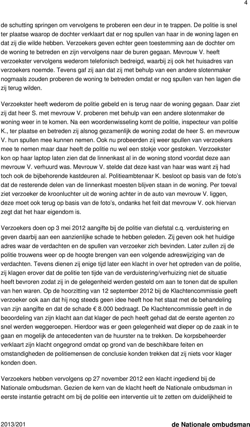 Verzoekers geven echter geen toestemming aan de dochter om de woning te betreden en zijn vervolgens naar de buren gegaan. Mevrouw V.