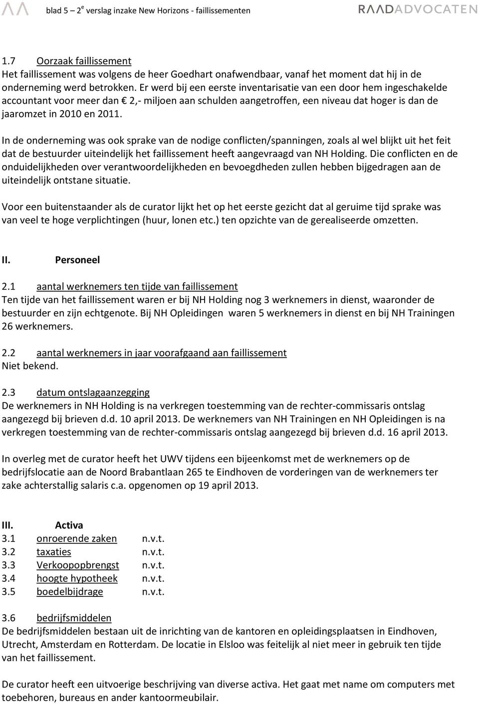 Er werd bij een eerste inventarisatie van een door hem ingeschakelde accountant voor meer dan 2,- miljoen aan schulden aangetroffen, een niveau dat hoger is dan de jaaromzet in 2010 en 2011.