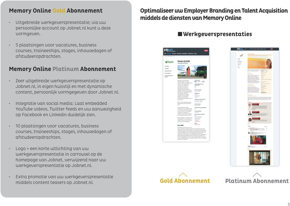 of afstudeeropdrachten. Memory Online Platinum Abonnement Zeer uitgebreide werkgeverspresentatie op Jobnet.nl, in eigen huisstijl en met dynamische content, persoonlijk vormgegeven door Jobnet.nl. Integratie van social media: Laat embedded YouTube videos, Twitter feeds en uw aanwezigheid op Facebook en Linkedin duidelijk zien.