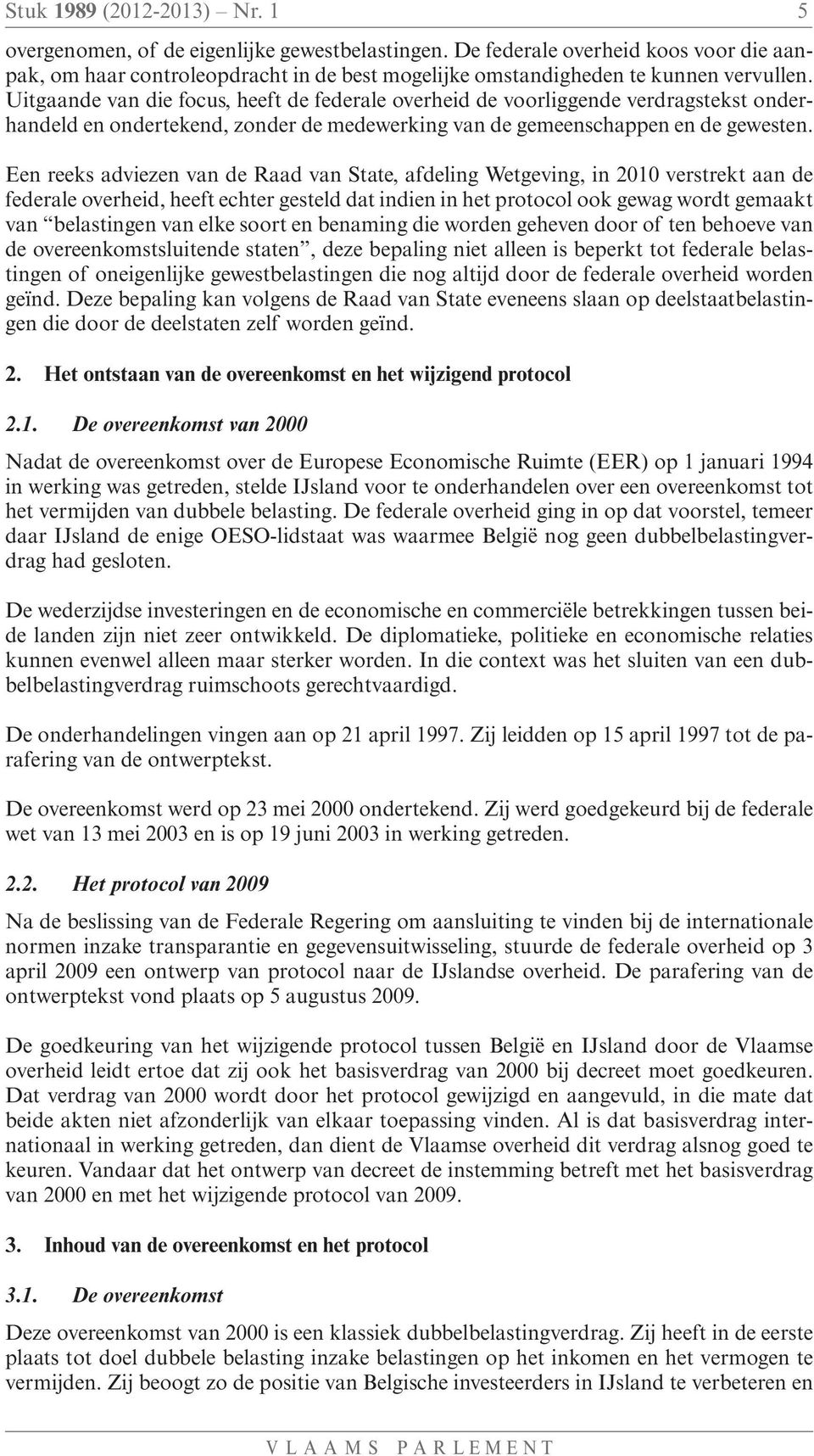 Uitgaande van die focus, heeft de federale overheid de voorliggende verdragstekst onderhandeld en ondertekend, zonder de medewerking van de gemeenschappen en de gewesten.