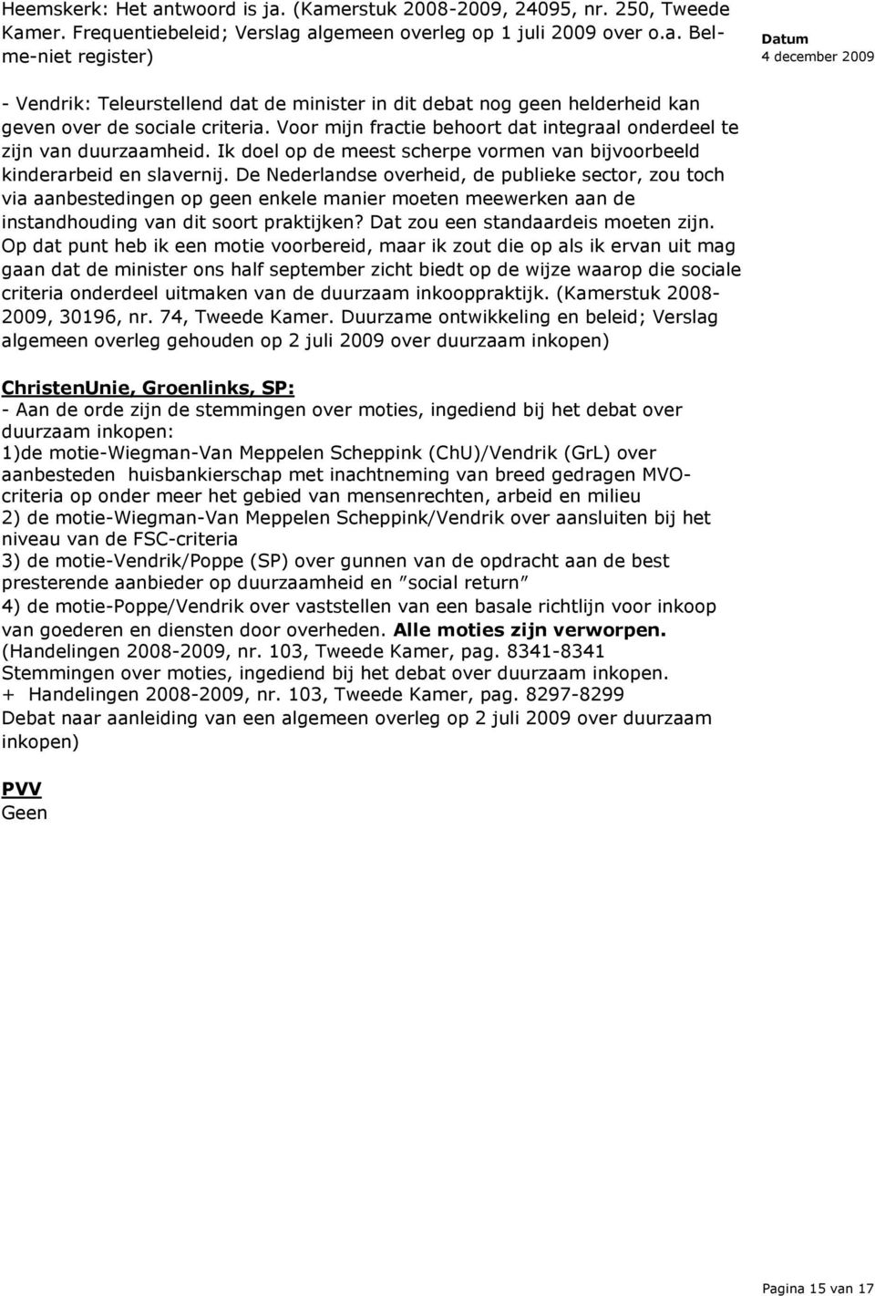 De Nederlandse overheid, de publieke sector, zou toch via aanbestedingen op geen enkele manier moeten meewerken aan de instandhouding van dit soort praktijken? Dat zou een standaardeis moeten zijn.