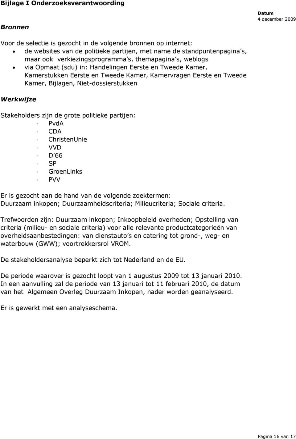 Niet-dossierstukken Werkwijze Stakeholders zijn de grote politieke partijen: - PvdA - CDA - ChristenUnie - VVD - D 66 - SP - GroenLinks - PVV Er is gezocht aan de hand van de volgende zoektermen: