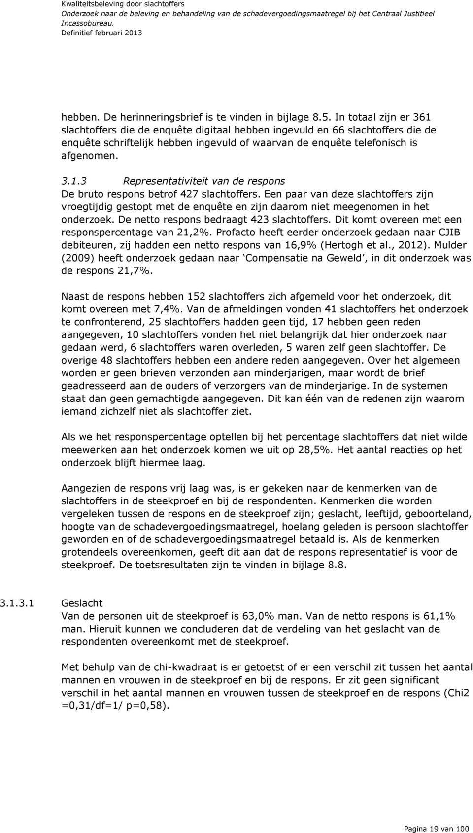 Een paar van deze slachtoffers zijn vroegtijdig gestopt met de enquête en zijn daarom niet meegenomen in het onderzoek. De netto respons bedraagt 423 slachtoffers.