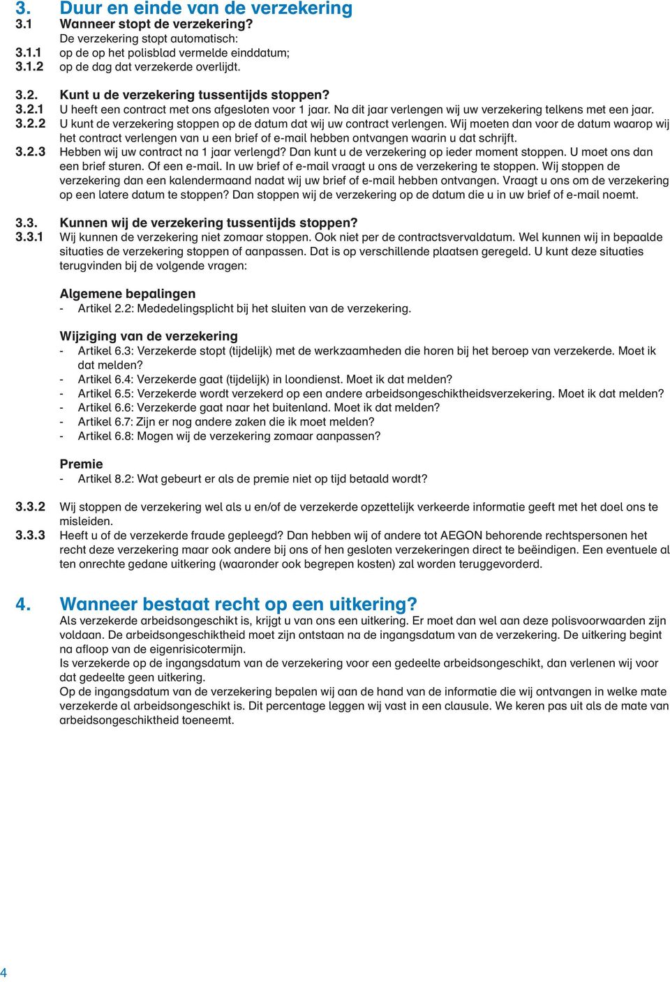 Na dit jaar verlengen wij uw verzekering telkens met een jaar. 3.2.2 U kunt de verzekering stoppen op de datum dat wij uw contract verlengen.