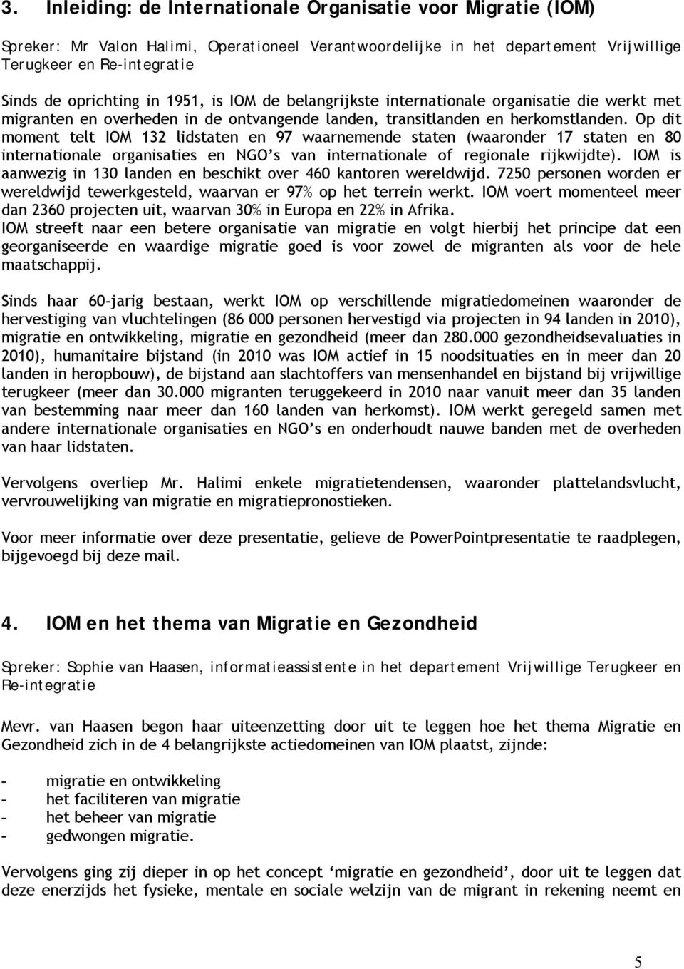 Op dit moment telt IOM 132 lidstaten en 97 waarnemende staten (waaronder 17 staten en 80 internationale organisaties en NGO s van internationale of regionale rijkwijdte).