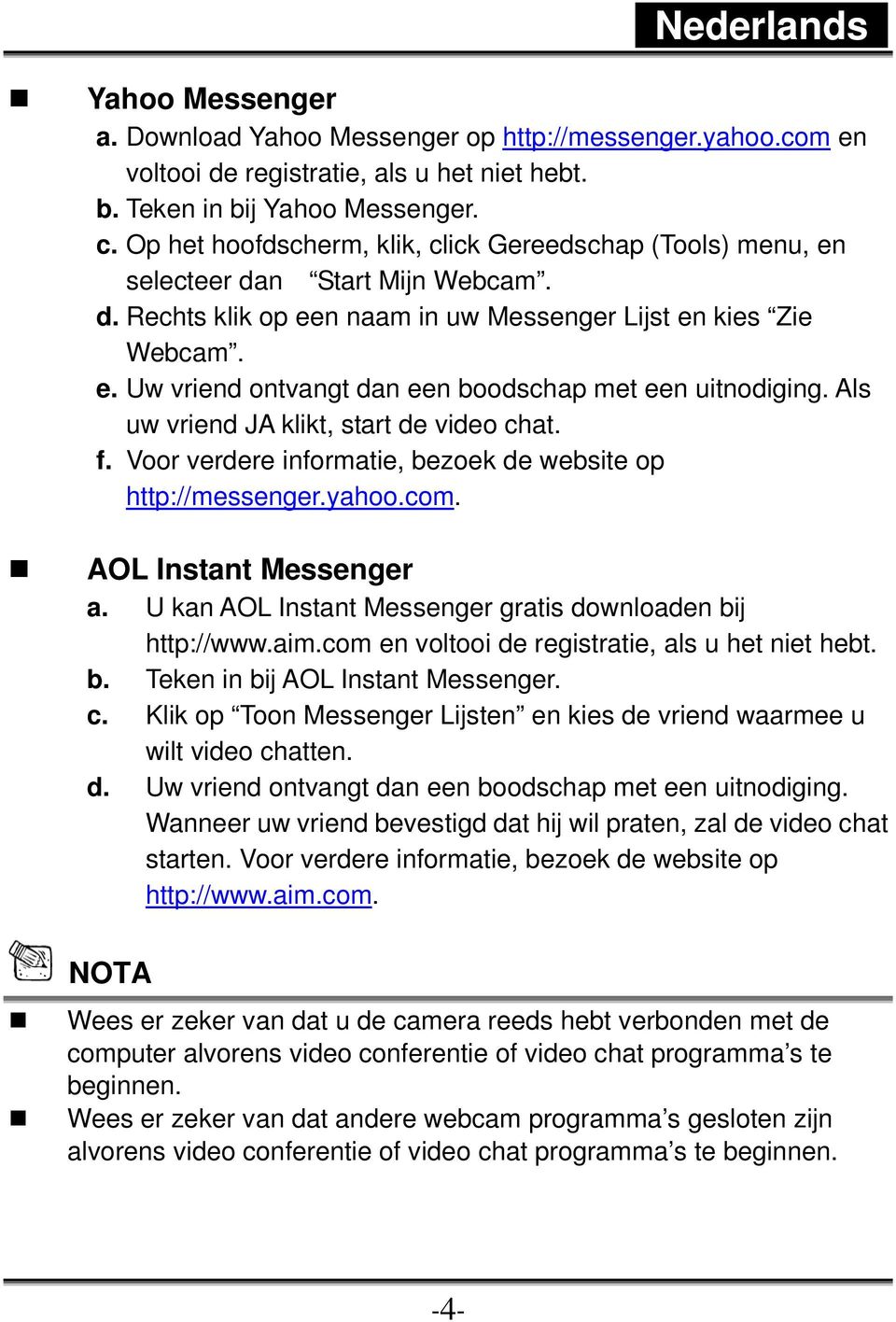 Als uw vriend JA klikt, start de video chat. f. Voor verdere informatie, bezoek de website op http://messenger.yahoo.com. AOL Instant Messenger a.