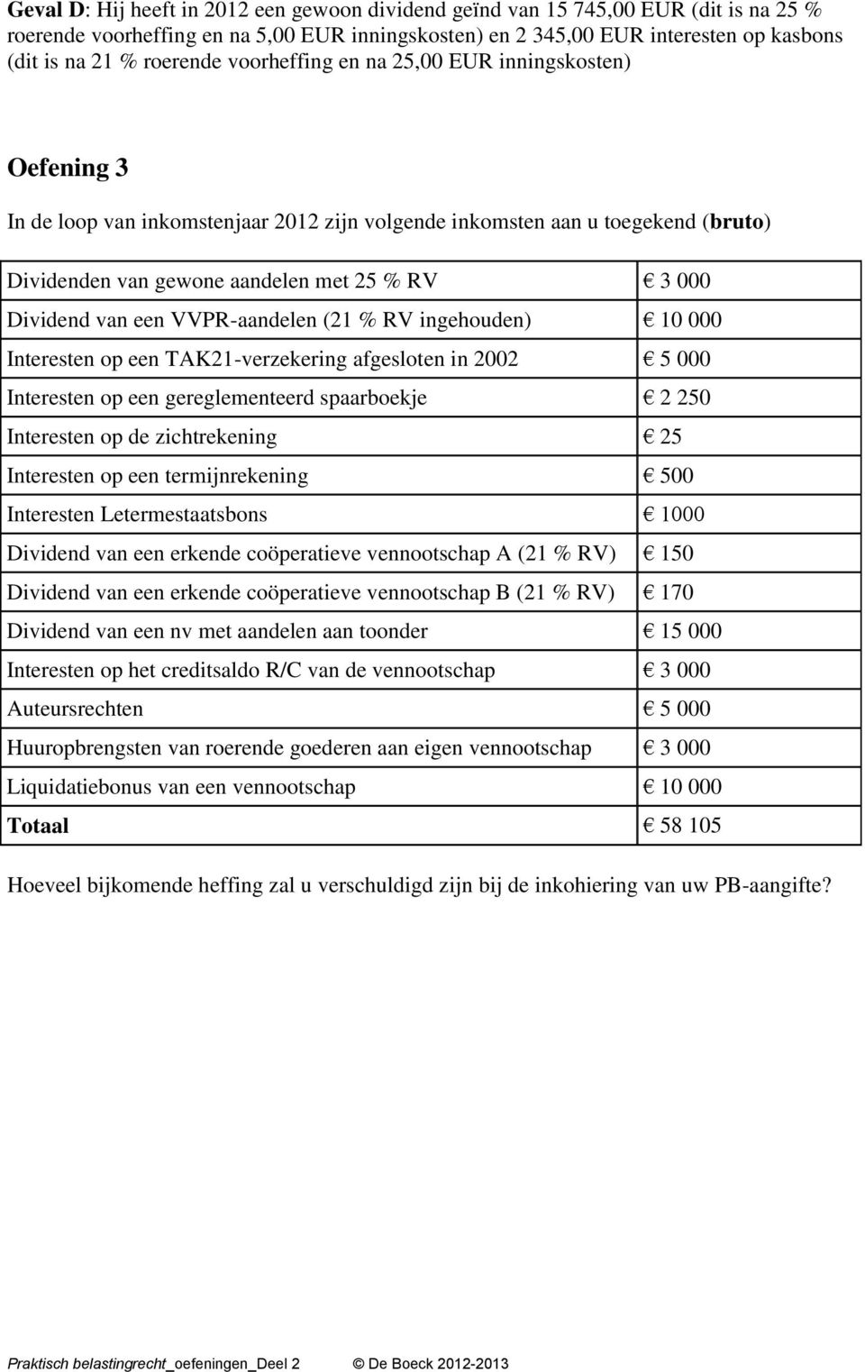 Dividend van een VVPR-aandelen (21 % RV ingehouden) 10 000 Interesten op een TAK21-verzekering afgesloten in 2002 5 000 Interesten op een gereglementeerd spaarboekje 2 250 Interesten op de