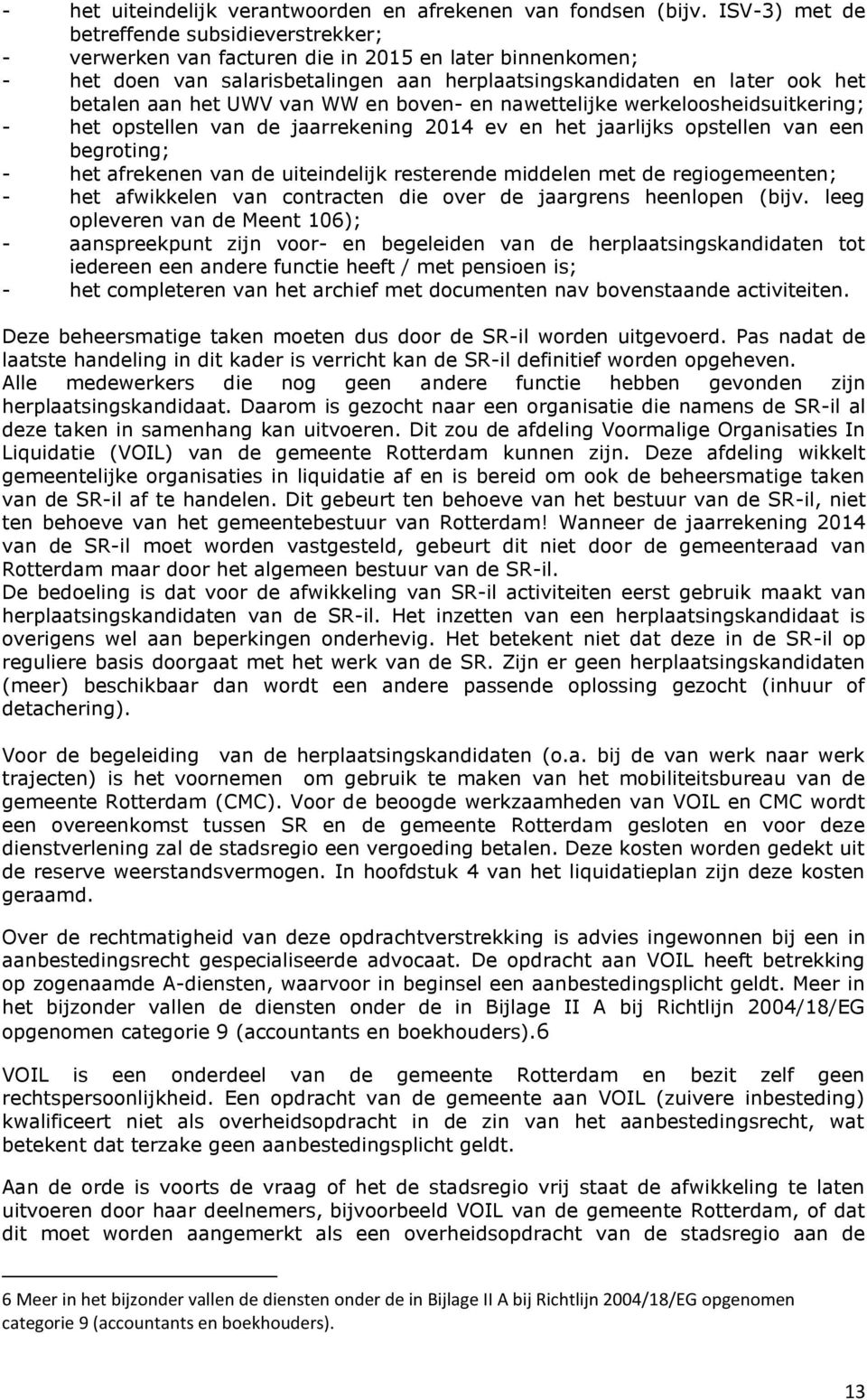 UWV van WW en boven- en nawettelijke werkeloosheidsuitkering; - het opstellen van de jaarrekening 2014 ev en het jaarlijks opstellen van een begroting; - het afrekenen van de uiteindelijk resterende