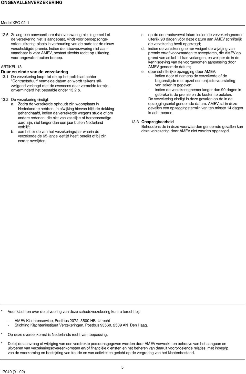 1 De verzekering loopt tot de op het polisblad achter "Contractsduur" vermelde datum en wordt telkens stilzwijgend verlengd met de eveneens daar vermelde termijn, onverminderd het bepaalde onder 13.