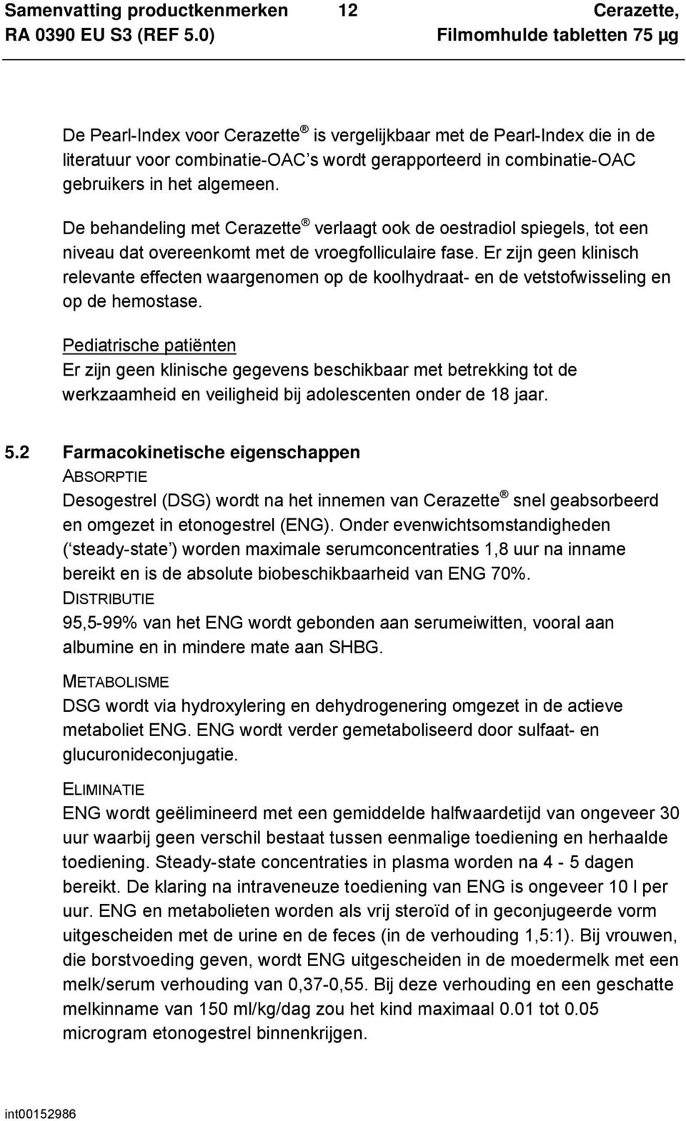 Er zijn geen klinisch relevante effecten waargenomen op de koolhydraat- en de vetstofwisseling en op de hemostase.