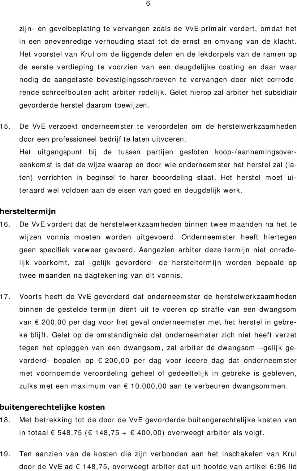 vervangen door niet corroderende schroefbouten acht arbiter redelijk. Gelet hierop zal arbiter het subsidiair gevorderde herstel daarom toewijzen. 15.