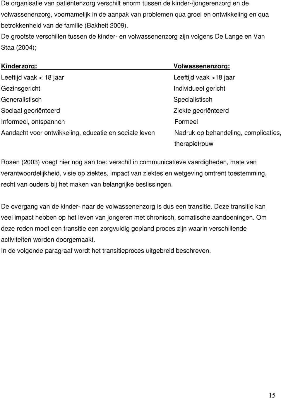 De grootste verschillen tussen de kinder- en volwassenenzorg zijn volgens De Lange en Van Staa (2004); Kinderzorg: Leeftijd vaak < 18 jaar Gezinsgericht Generalistisch Sociaal georiënteerd Informeel,