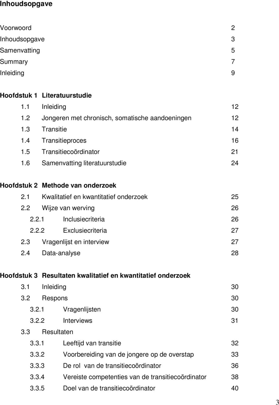 2.2 Exclusiecriteria 27 2.3 Vragenlijst en interview 27 2.4 Data-analyse 28 Hoofdstuk 3 Resultaten kwalitatief en kwantitatief onderzoek 3.1 Inleiding 30 3.2 Respons 30 3.2.1 Vragenlijsten 30 3.2.2 Interviews 31 3.