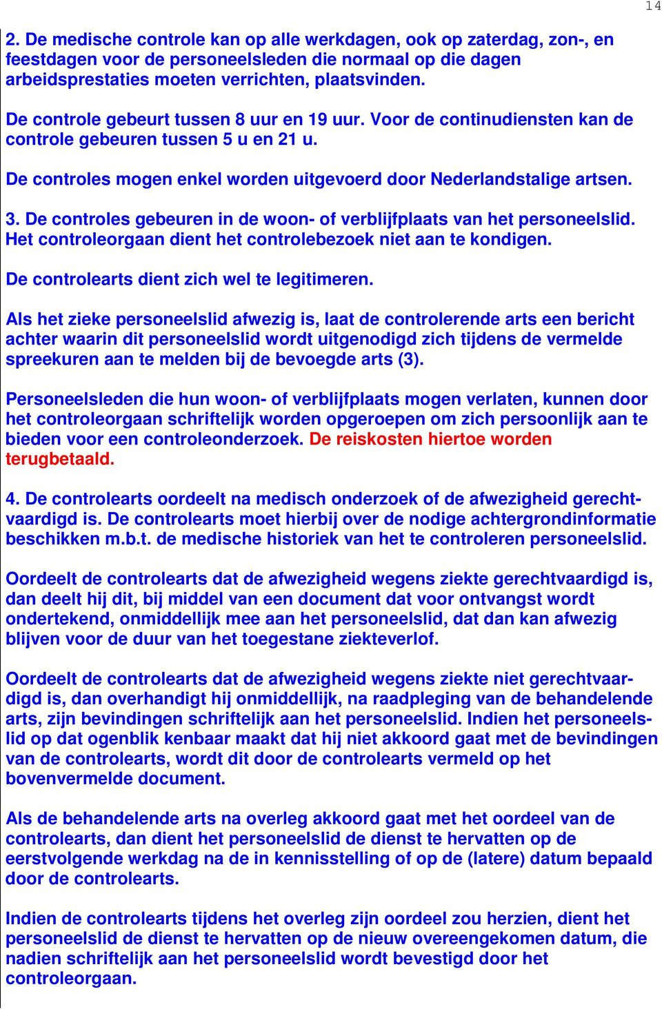 De controles gebeuren in de woon- of verblijfplaats van het personeelslid. Het controleorgaan dient het controlebezoek niet aan te kondigen. De controlearts dient zich wel te legitimeren.