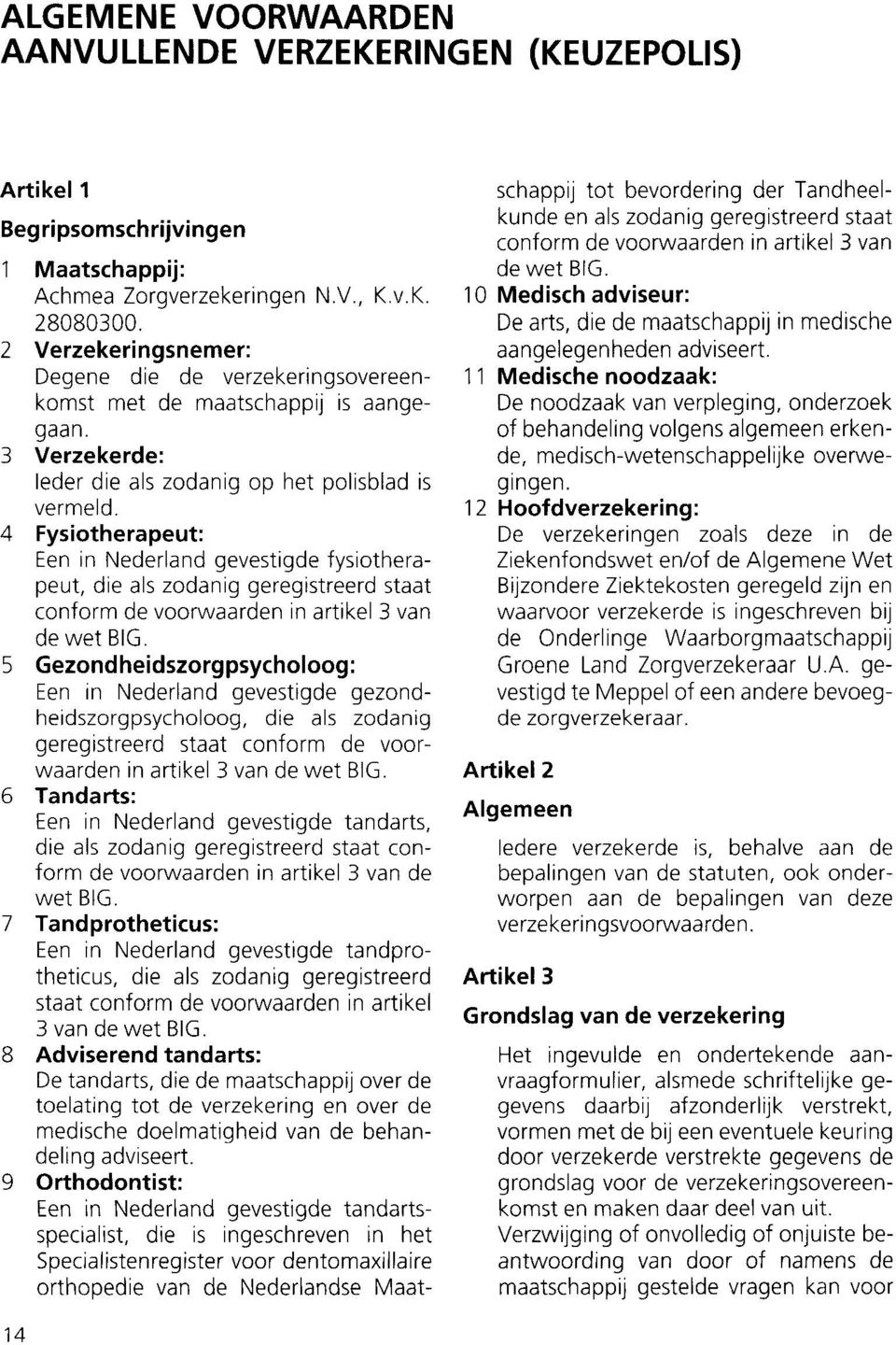 zodanig geregistreerd staat conform de voorwaarden in artikel 3 van de wet BIG 5 Gezondheidszorgpsycholoog: Een in Nederland gevestigde gezondheidszorgpsycholoog, die als zodanig geregistreerd staat