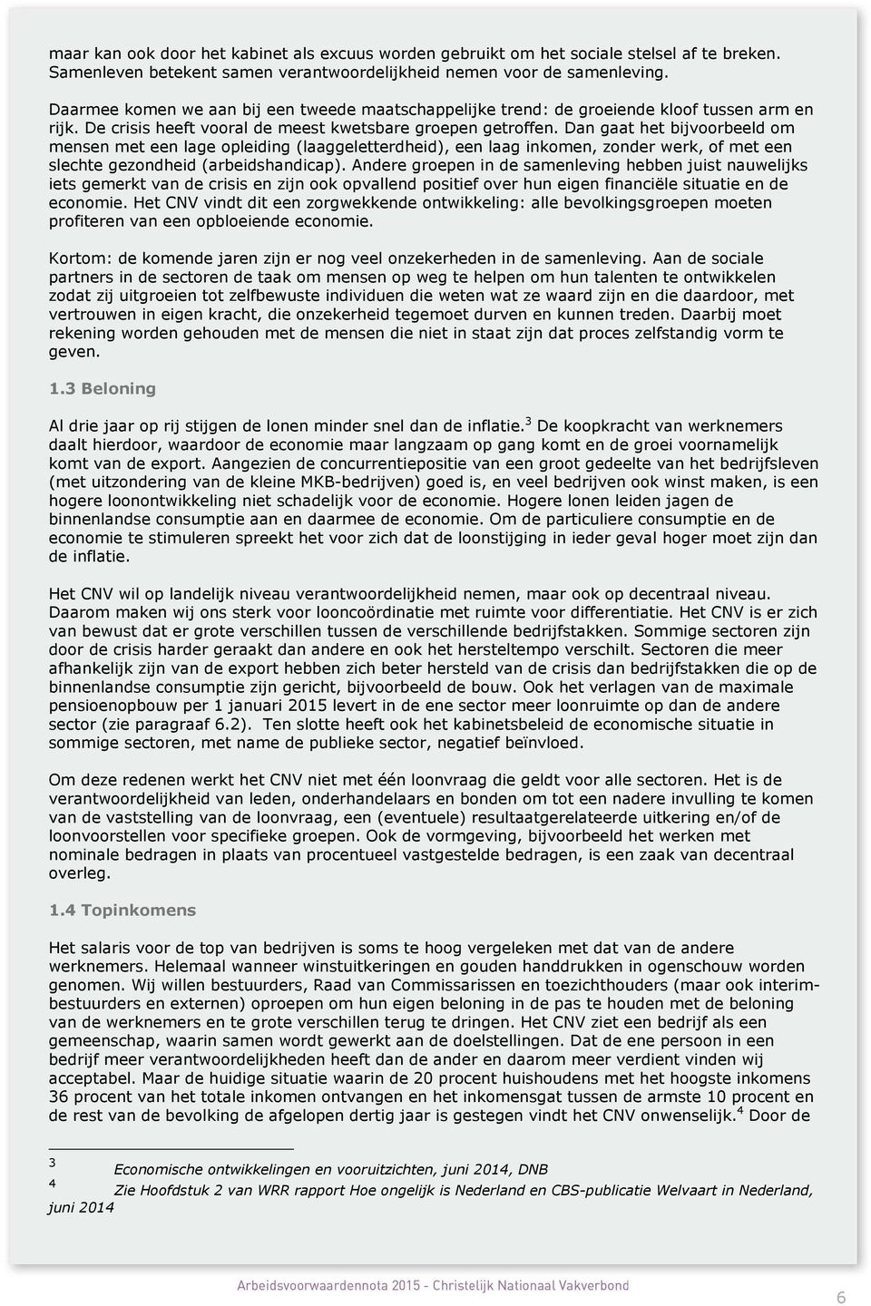 Dan gaat het bijvoorbeeld om mensen met een lage opleiding (laaggeletterdheid), een laag inkomen, zonder werk, of met een slechte gezondheid (arbeidshandicap).