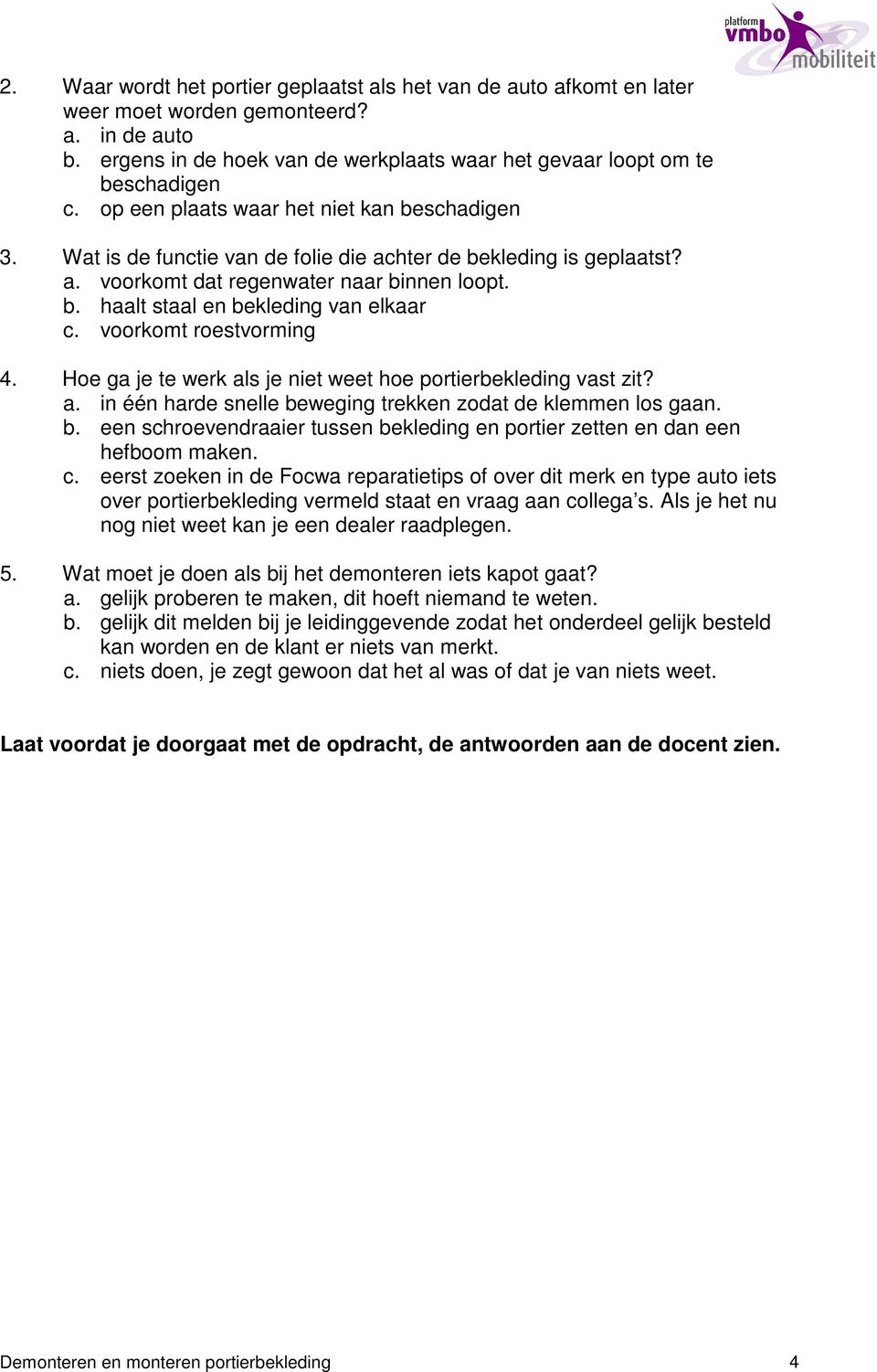 voorkomt roestvorming 4. Hoe ga je te werk als je niet weet hoe portierbekleding vast zit? a. in één harde snelle beweging trekken zodat de klemmen los gaan. b. een schroevendraaier tussen bekleding en portier zetten en dan een hefboom maken.