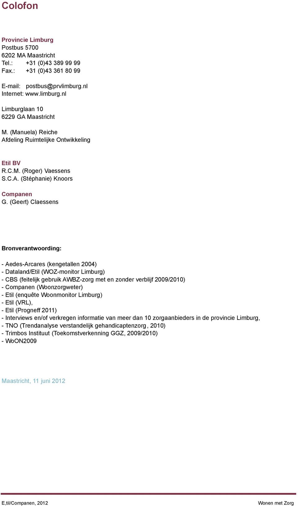 (Geert) Claessens Brnverantwrding: - Aedes-Arcares (kengetallen 2004) - Dataland/Etil (WOZ-mnitr Limburg) - CBS (feitelijk gebruik AWBZ-zrg met en znder verblijf 2009/2010) - Cmpanen (Wnzrgweter) -