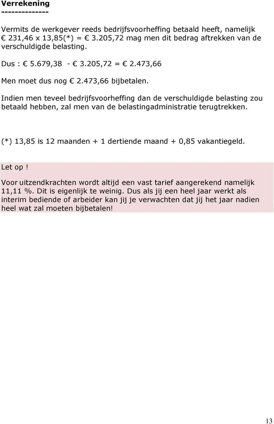 Indien men teveel bedrijfsvoorheffing dan de verschuldigde belasting zou betaald hebben, zal men van de belastingadministratie terugtrekken.