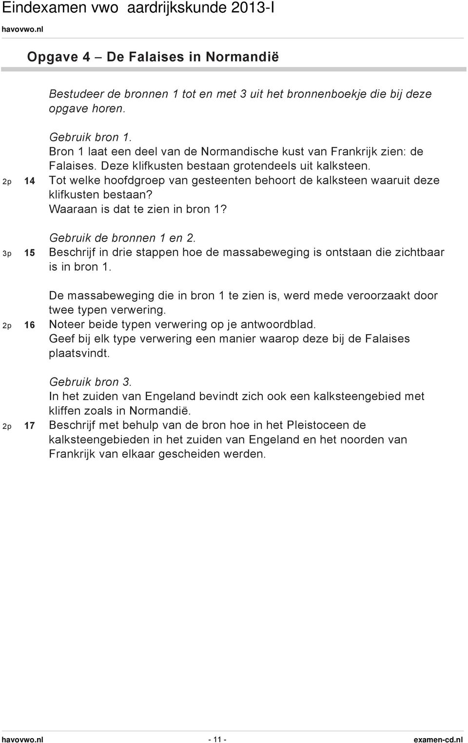 2p 14 Tot welke hoofdgroep van gesteenten behoort de kalksteen waaruit deze klifkusten bestaan? Waaraan is dat te zien in bron 1? Gebruik de bronnen 1 en 2.