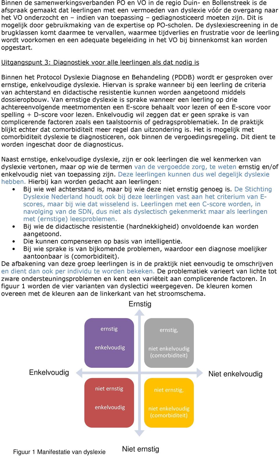 De dyslexiescreening in de brugklassen komt daarmee te vervallen, waarmee tijdverlies en frustratie voor de leerling wordt voorkomen en een adequate begeleiding in het VO bij binnenkomst kan worden