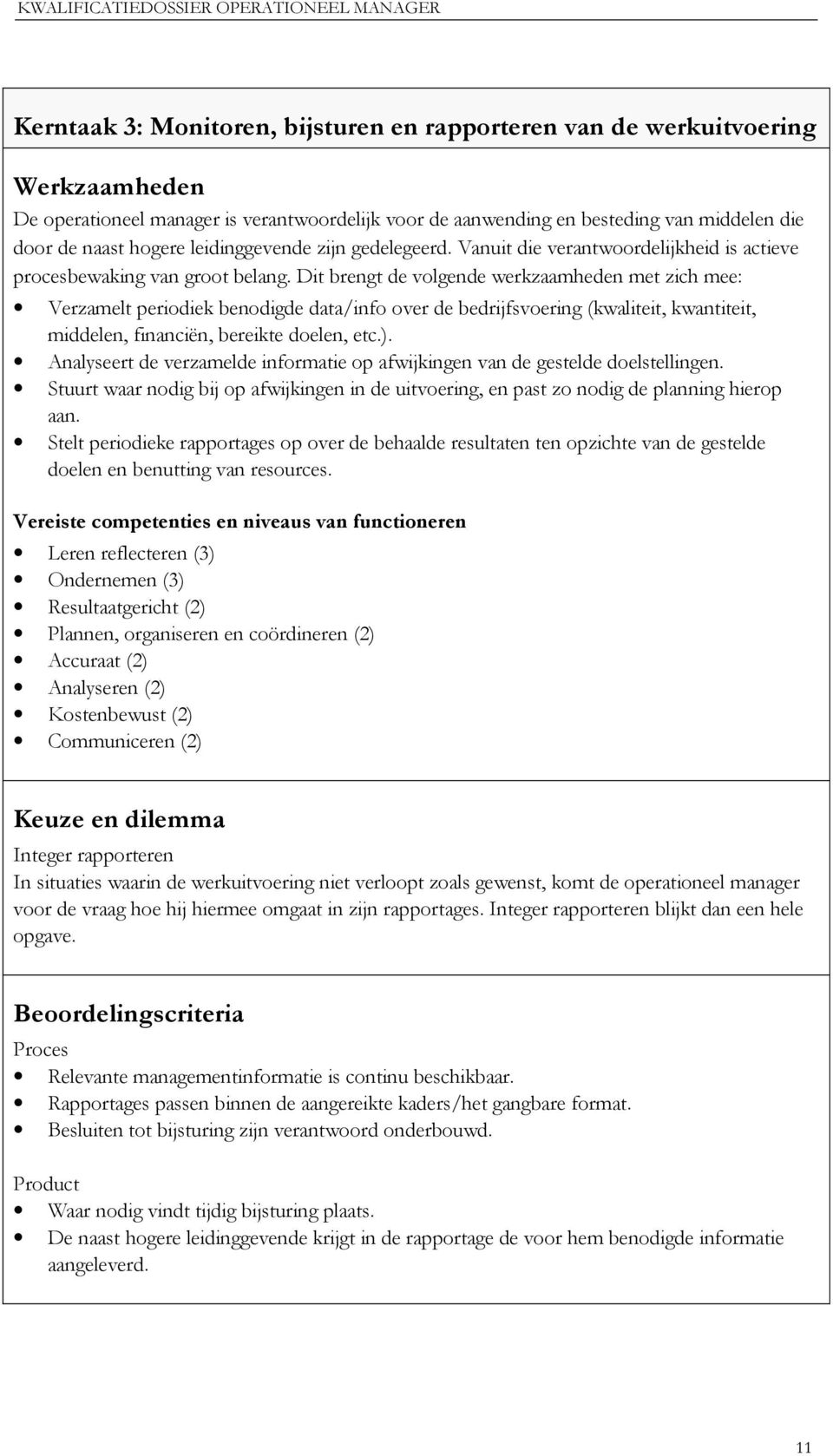 Dit brengt de volgende werkzaamheden met zich mee: Verzamelt periodiek benodigde data/info over de bedrijfsvoering (kwaliteit, kwantiteit, middelen, financiën, bereikte doelen, etc.).