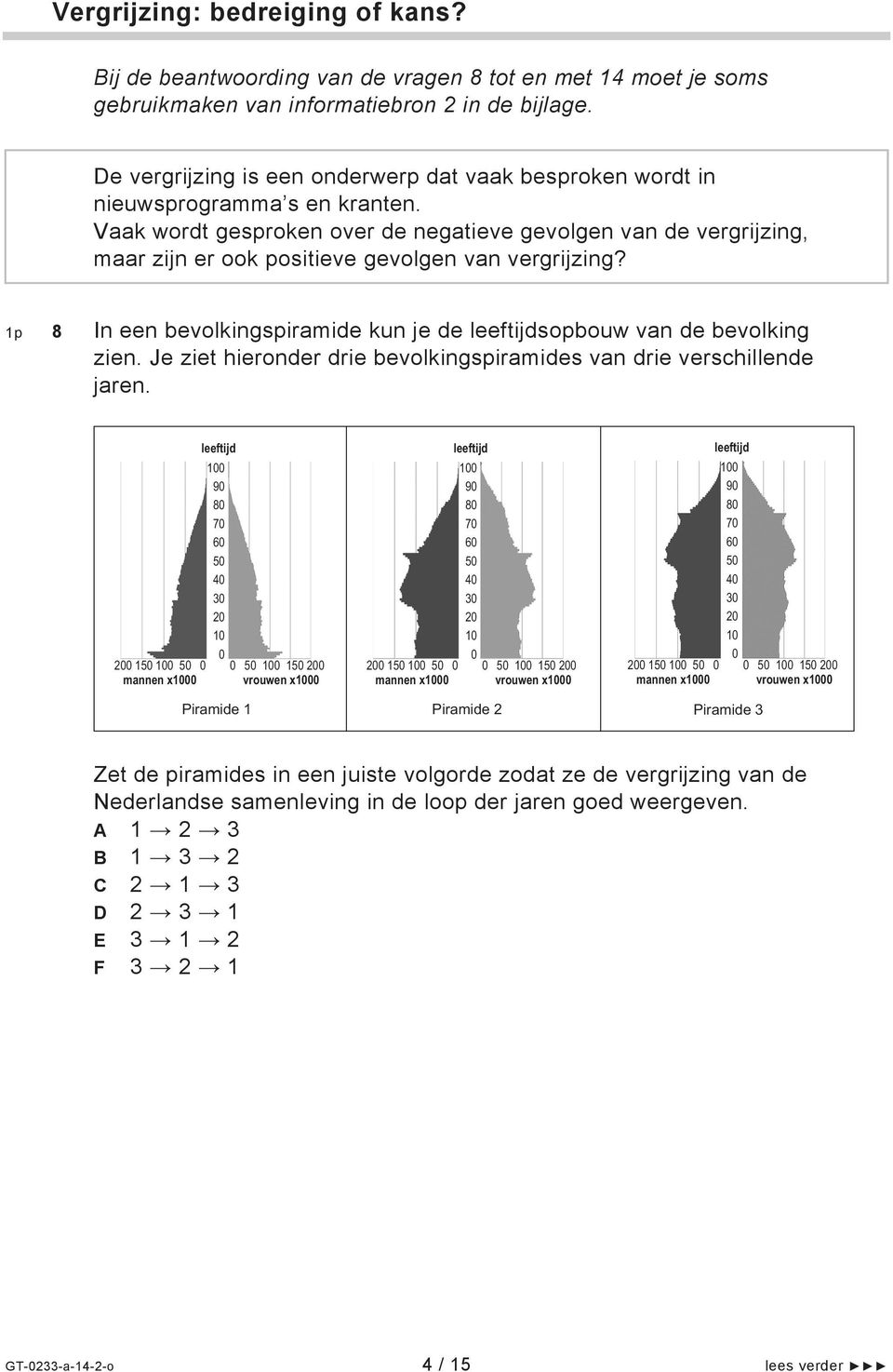 Vaak wordt gesproken over de negatieve gevolgen van de vergrijzing, maar zijn er ook positieve gevolgen van vergrijzing? 1p 8 In een bevolkingspiramide kun je de leeftijdsopbouw van de bevolking zien.