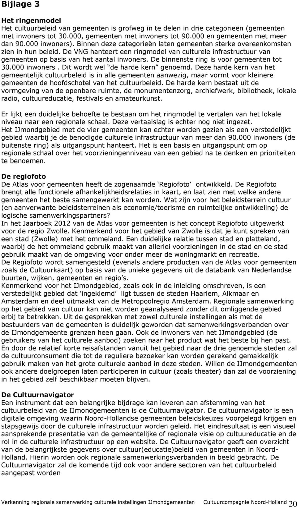 De VNG hanteert een ringmodel van culturele infrastructuur van gemeenten op basis van het aantal inwoners. De binnenste ring is voor gemeenten tot 30.000 inwoners. Dit wordt wel de harde kern genoemd.