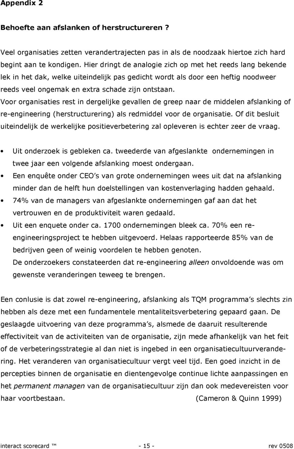 Voor organisaties rest in dergelijke gevallen de greep naar de middelen afslanking of re-engineering (herstructurering) als redmiddel voor de organisatie.