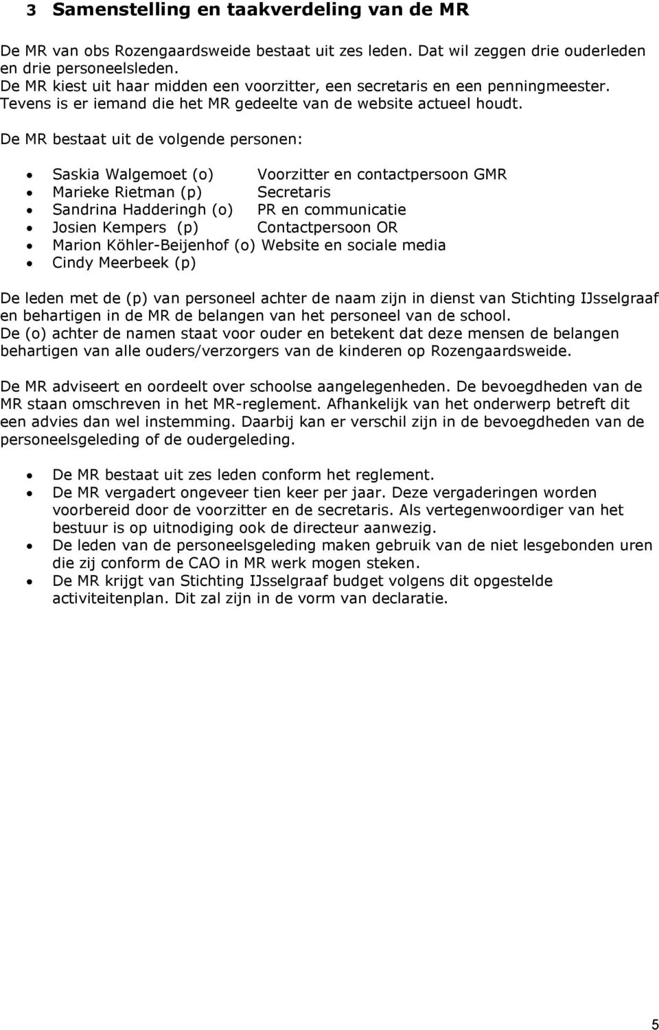 De MR bestaat uit de volgende personen: Saskia Walgemoet (o) Voorzitter en contactpersoon GMR Marieke Rietman (p) Secretaris Sandrina Hadderingh (o) PR en communicatie Josien Kempers (p)