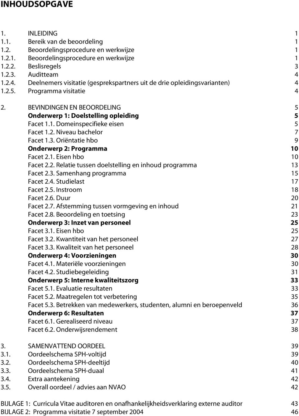 2. Niveau bachelor 7 Facet 1.3. Oriëntatie hbo 9 Onderwerp 2: Programma 10 Facet 2.1. Eisen hbo 10 Facet 2.2. Relatie tussen doelstelling en inhoud programma 13 Facet 2.3. Samenhang programma 15 Facet 2.