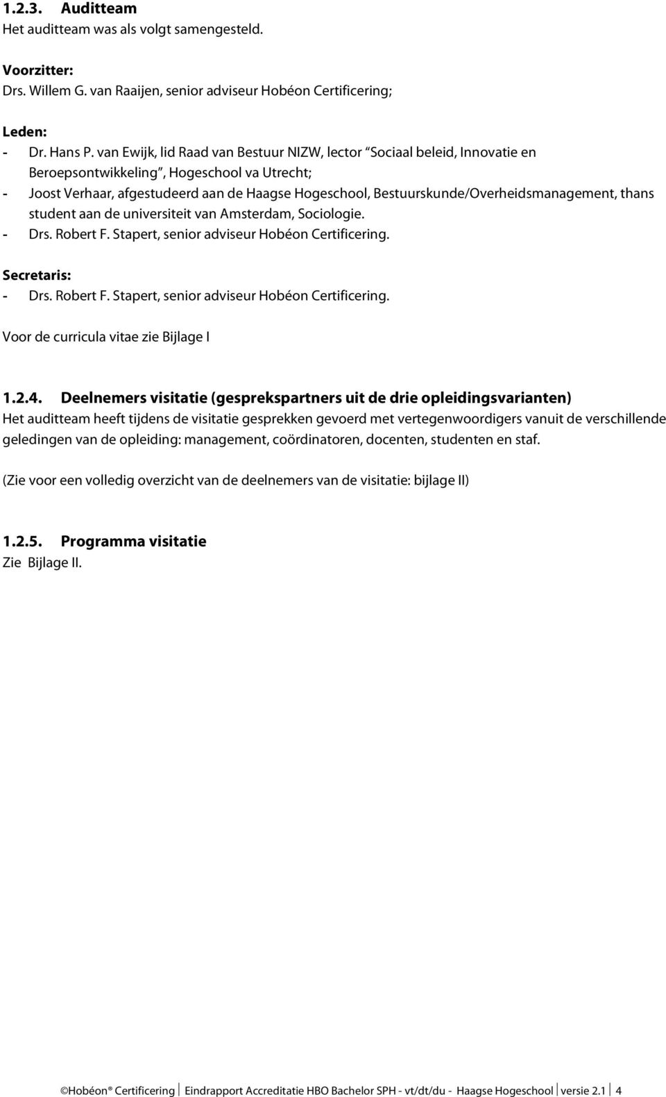 Bestuurskunde/Overheidsmanagement, thans student aan de universiteit van Amsterdam, Sociologie. - Drs. Robert F. Stapert, senior adviseur Hobéon Certificering. Secretaris: - Drs. Robert F. Stapert, senior adviseur Hobéon Certificering. Voor de curricula vitae zie Bijlage I 1.